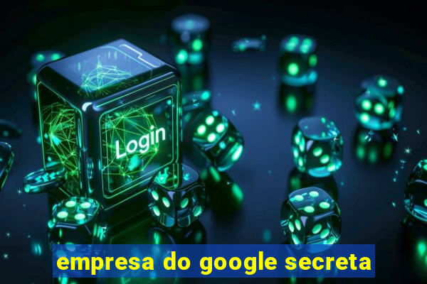 empresa do google secreta